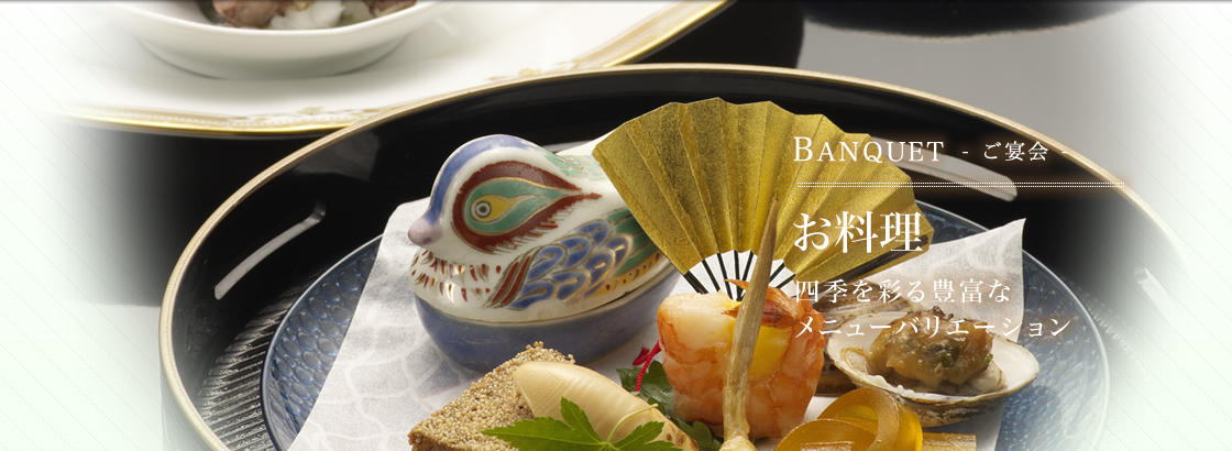 BANQUET - ご宴会 - お料理 四季を彩る豊富なメニューバリエーション